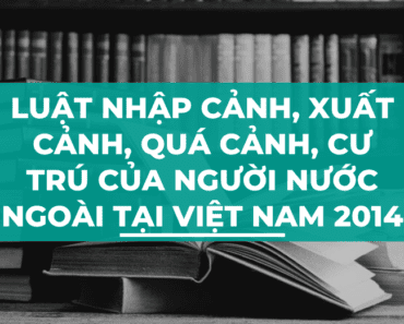 Luật nhập cảnh, xuất cảnh, quá cảnh, cư trú của người nước ngoài tại Việt Nam 2014
