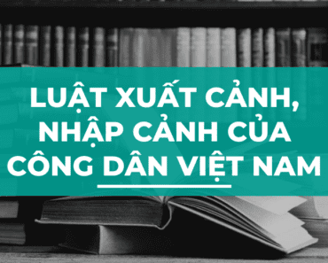 Luật xuất cảnh, nhập cảnh của công dân Việt Nam 2019